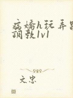 病娇h玩弄跪趴调教1v1