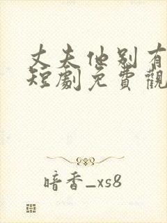 丈夫他别有用心短剧免费观看全集