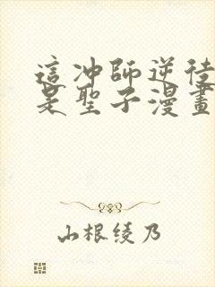 这冲师逆徒才不是圣子漫画