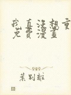 我真没想重生啊免费漫画