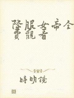 降服女帝全集免费观看