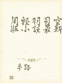 周轻羽司空古正版小说最新章节