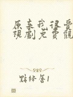 原来我很爱你电视剧免费观看全集完整版