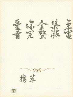 爱你全集免费观看完整版电视剧高清