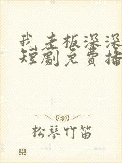 我老板深深溺爱短剧免费播放全集