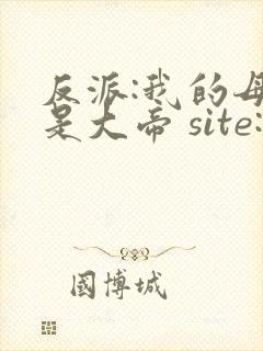 反派:我的母亲是大帝 site:5gxs.com