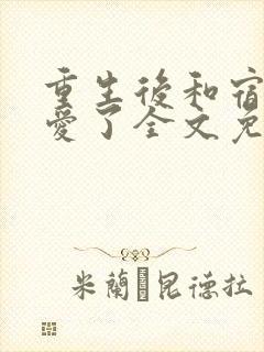 重生后和宿敌相爱了全文免费阅读