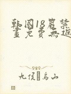 韩国18严禁漫画免费无遮挡