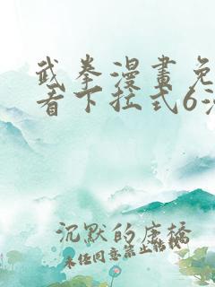 武拳漫画免费观看下拉式6漫画