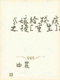 《嫁给残疾大佬之后[重生]》时已晚