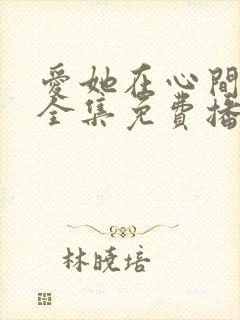 爱她在心间短剧全集免费播放