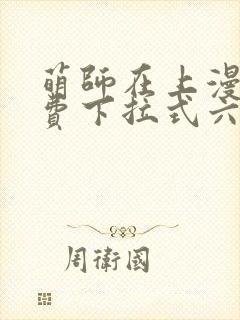 萌师在上漫画免费下拉式六漫画