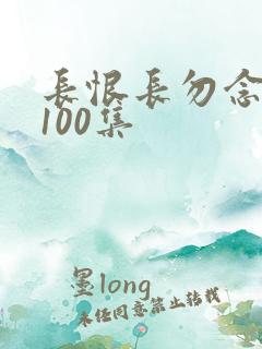 长恨长勿念短剧100集