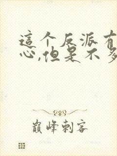 这个反派有点良心,但是不多小说