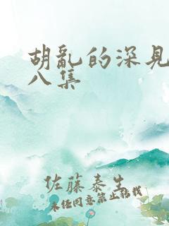 胡乱的深见君第八集