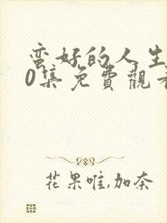 蛮好的人生第10集免费观看