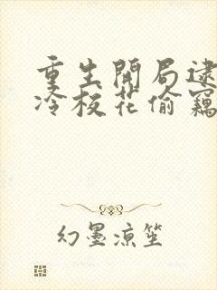 重生开局逮到高冷校花偷窃笔趣阁