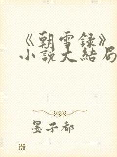《朝雪录》原著小说大结局