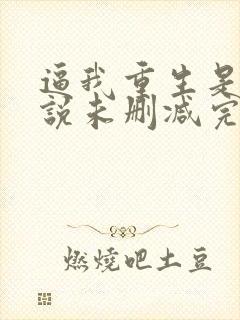 逼我重生是吧小说未删减完整版