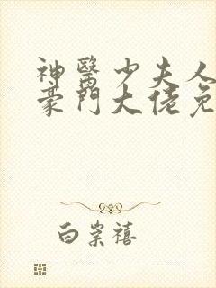 神医少夫人错嫁豪门大佬免费阅读