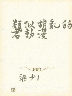 类似胡乱的深见君动漫