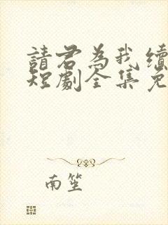 请君为我续长生短剧全集免费