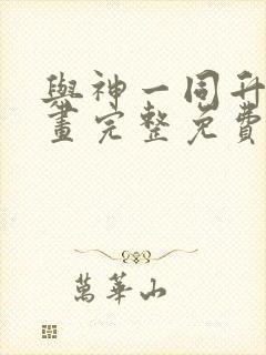 与神一同升级漫画完整免费阅读下拉式六漫画