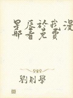 星辰于我漫画在哪看免费