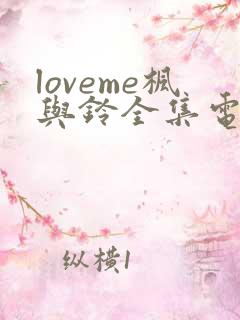 loveme枫与铃全集电视剧免费播放动漫