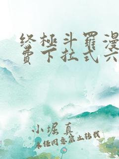 终极斗罗漫画免费下拉式六漫画