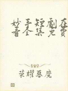 妙手短剧在线观看全集免费