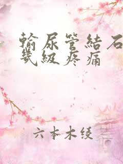 输尿管结石痛是几级疼痛