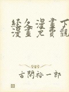 经久漫画下拉式漫画免费观看快看