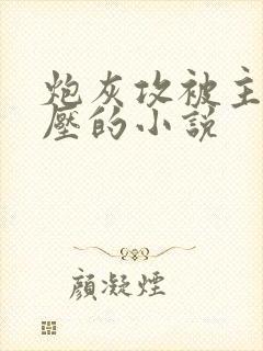 炮灰攻被主角受压的小说