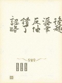 认错反派后我攻略了他笔趣阁
