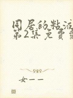 同居的粘液动漫第2集免费观看全集