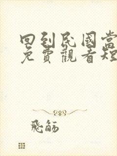 回到民国当少帅免费观看短剧