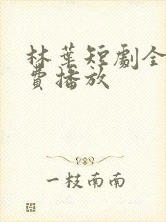 林叶短剧全集免费播放