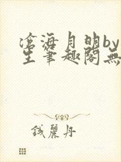 沧海月明by涯生笔趣阁无删减