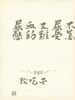 尿血又尿不出来憋的难受怎么办