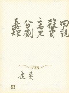 长公主杀回来了短剧免费观看