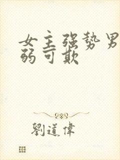 女主强势男主柔弱可欺