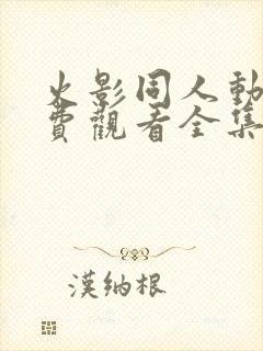 火影同人动漫免费观看全集高清下载