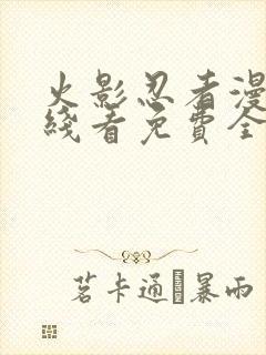 火影忍者漫画在线看免费全集下拉