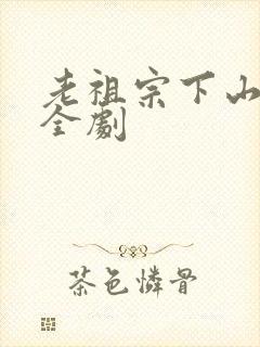 老祖宗下山短剧全剧