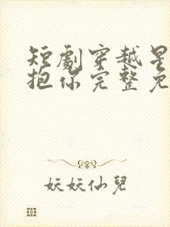 短剧穿越星河拥抱你完整免费