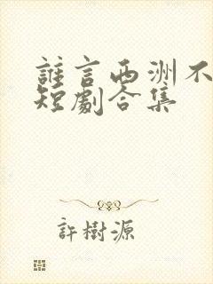 谁言西洲不知意短剧合集