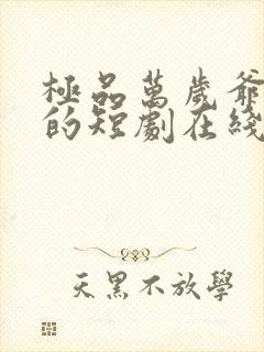 极品万岁爷免费的短剧在线观看完整版