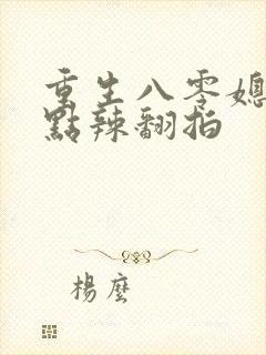 重生八零媳妇有点辣翻拍