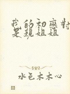 我的初恋对象不是亲姐姐